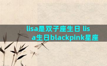 lisa是双子座生日 lisa生日blackpink星座